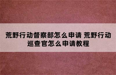 荒野行动督察部怎么申请 荒野行动巡查官怎么申请教程